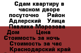 Сдам квартиру в часном дворе посуточно. › Район ­ Адлерский › Улица ­ Павлика-Морозова › Дом ­ 39 › Цена ­ 3 000 › Стоимость за ночь ­ 3 000 › Стоимость за час ­ 500 - Краснодарский край, Сочи г. Недвижимость » Квартиры аренда посуточно   